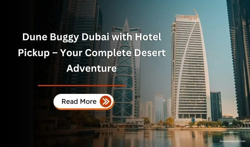 Dune Buggy Dubai with Hotel Pickup – Your Complete Desert Adventure