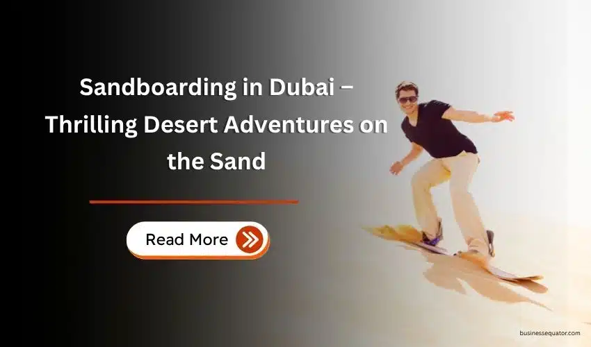 Sandboarding in Dubai – Thrilling Desert Adventures on the Sand